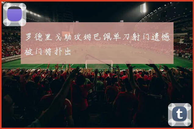 罗德里戈助攻姆巴佩单刀射门遗憾被门将扑出