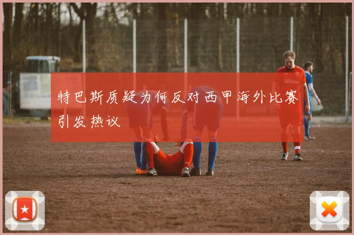特巴斯质疑为何反对西甲海外比赛引发热议