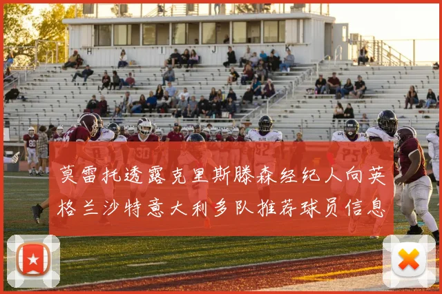 莫雷托透露克里斯滕森经纪人向英格兰沙特意大利多队推荐球员信息
