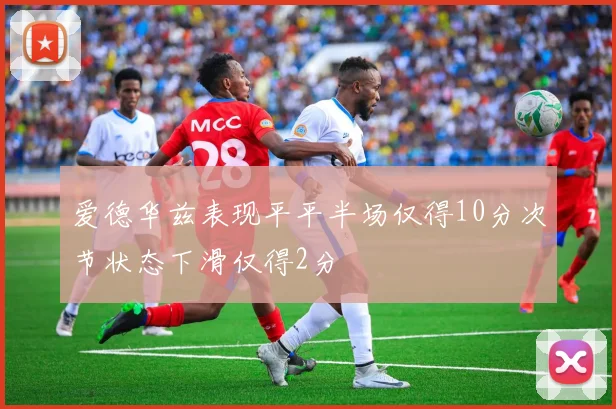 爱德华兹表现平平半场仅得10分次节状态下滑仅得2分