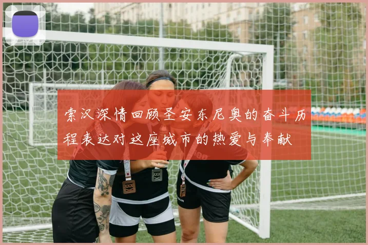 索汉深情回顾圣安东尼奥的奋斗历程表达对这座城市的热爱与奉献