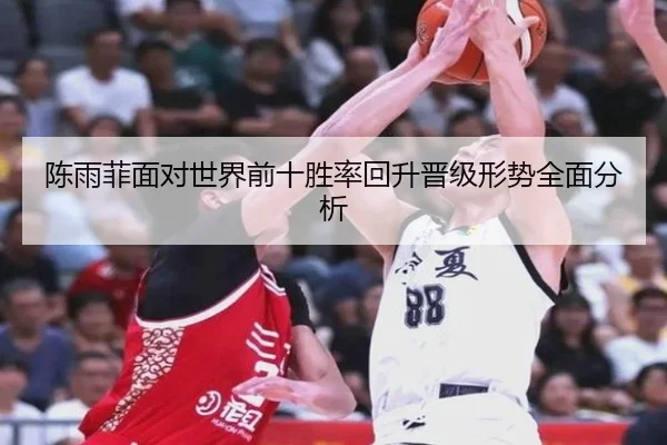 陈雨菲面对世界前十胜率回升晋级形势全面分析（mksports）